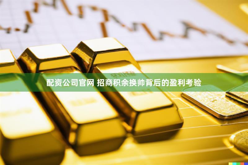 配资公司官网 招商积余换帅背后的盈利考验