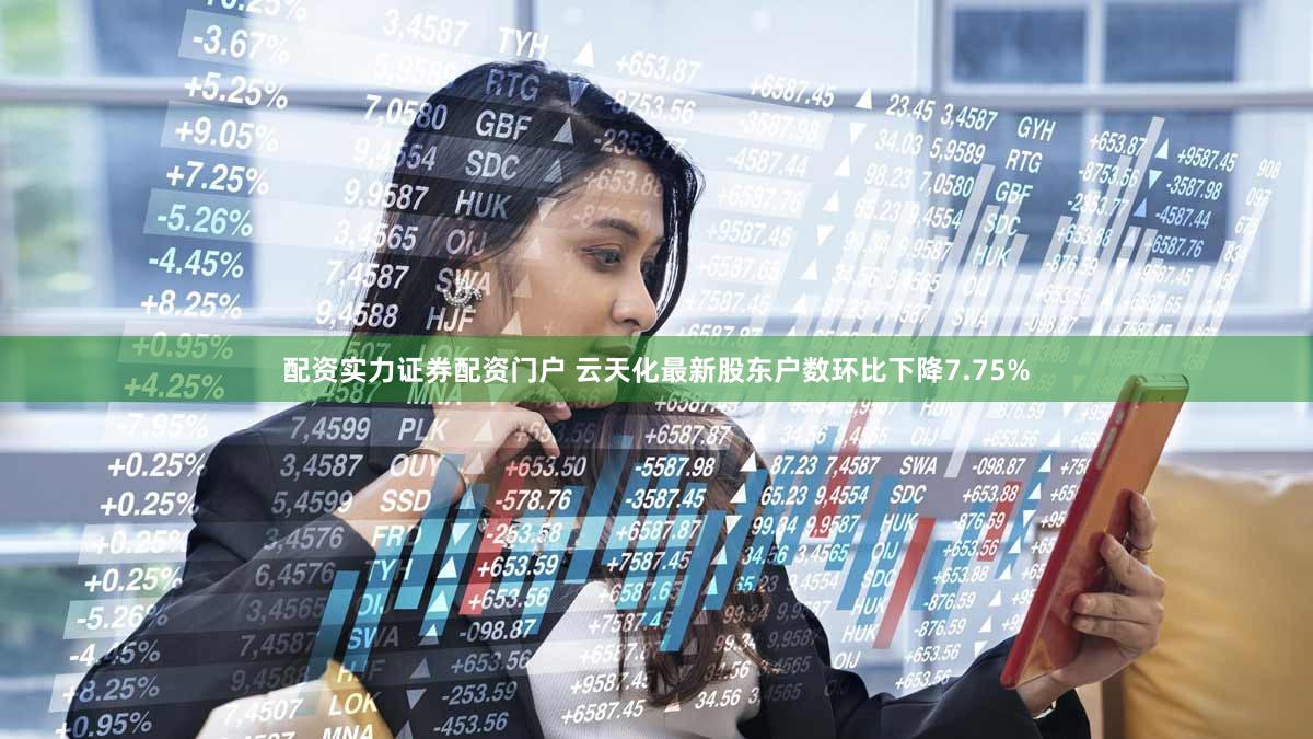 配资实力证券配资门户 云天化最新股东户数环比下降7.75%