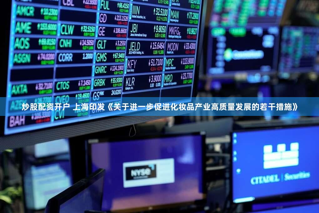 炒股配资开户 上海印发《关于进一步促进化妆品产业高质量发展的若干措施》
