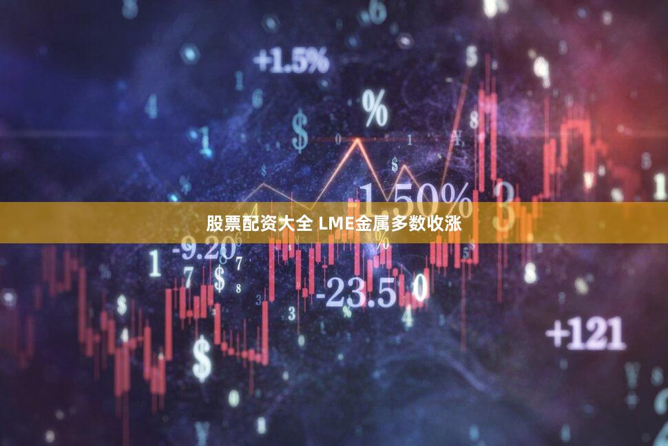 股票配资大全 LME金属多数收涨