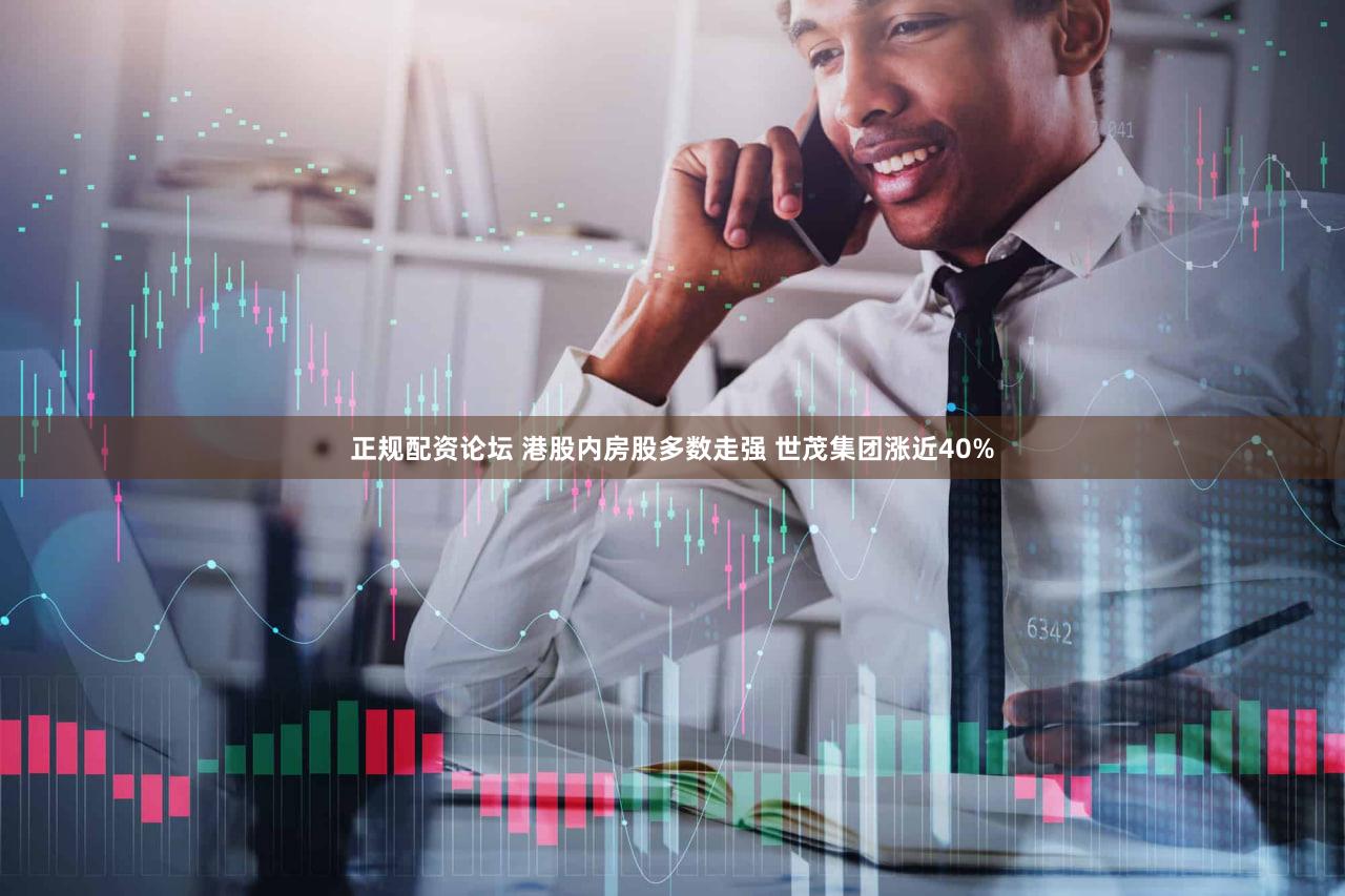 正规配资论坛 港股内房股多数走强 世茂集团涨近40%