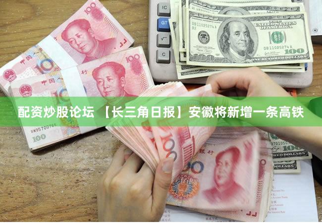 配资炒股论坛 【长三角日报】安徽将新增一条高铁