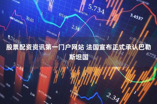 股票配资资讯第一门户网站 法国宣布正式承认巴勒斯坦国