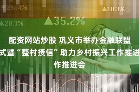 配资网站炒股 巩义市举办金融联盟仪式暨“整村授信”助力乡村振兴工作推进会