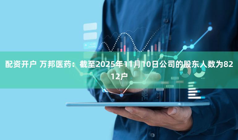 配资开户 万邦医药：截至2025年11月10日公司的股东人数为8212户