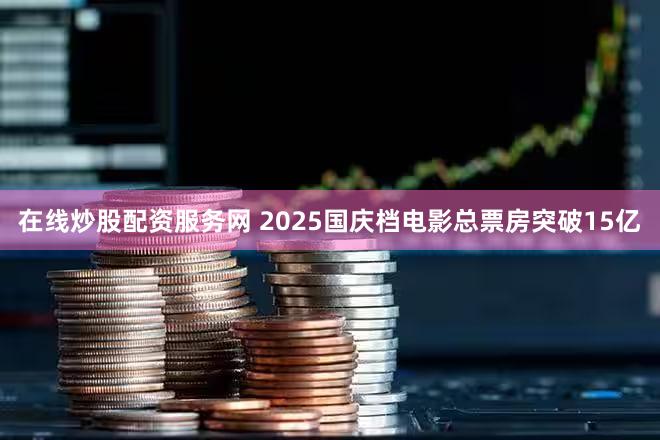 在线炒股配资服务网 2025国庆档电影总票房突破15亿