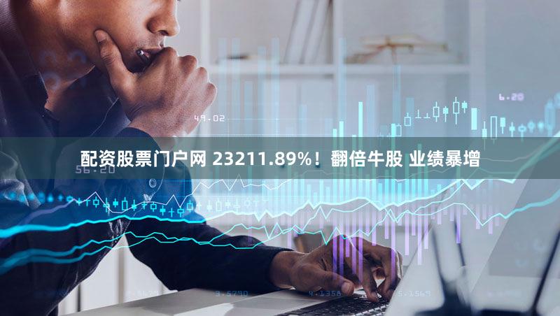 配资股票门户网 23211.89%!翻倍牛股 业绩暴增