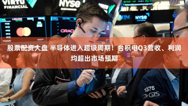 股票配资大盘 半导体进入超级周期!台积电Q3营收、利润均超出市场预期