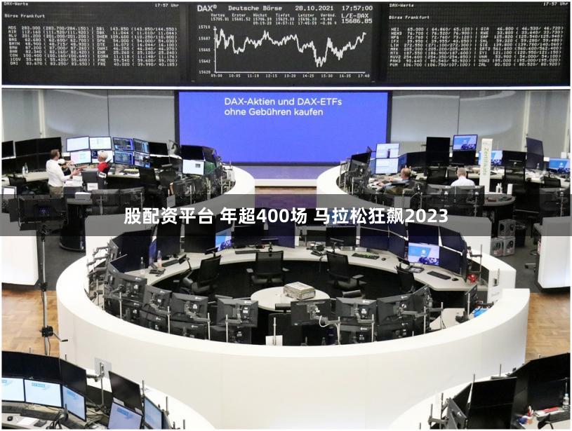 股配资平台 年超400场 马拉松狂飙2023