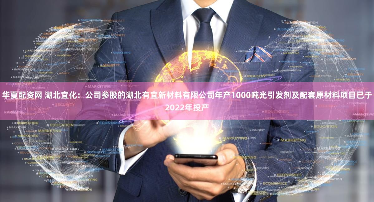 华夏配资网 湖北宜化：公司参股的湖北有宜新材料有限公司年产1000吨光引发剂及配套原材料项目已于2022年投产