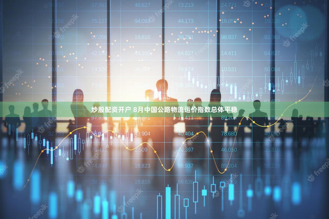 炒股配资开户 8月中国公路物流运价指数总体平稳