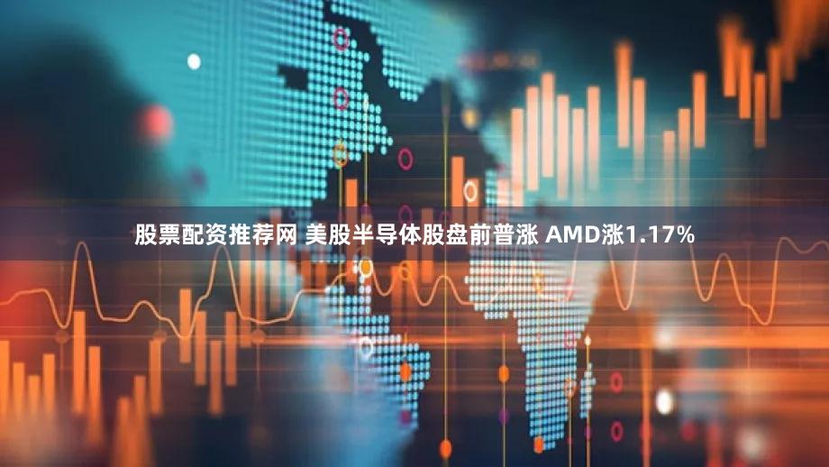股票配资推荐网 美股半导体股盘前普涨 AMD涨1.17%
