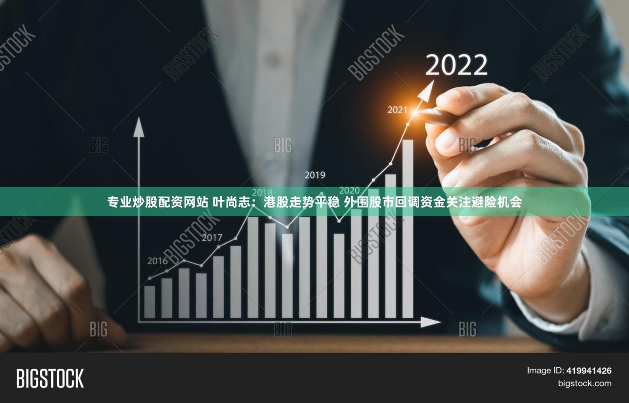 专业炒股配资网站 叶尚志：港股走势平稳 外围股市回调资金关注避险机会