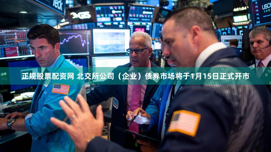 正规股票配资网 北交所公司（企业）债券市场将于1月15日正式开市