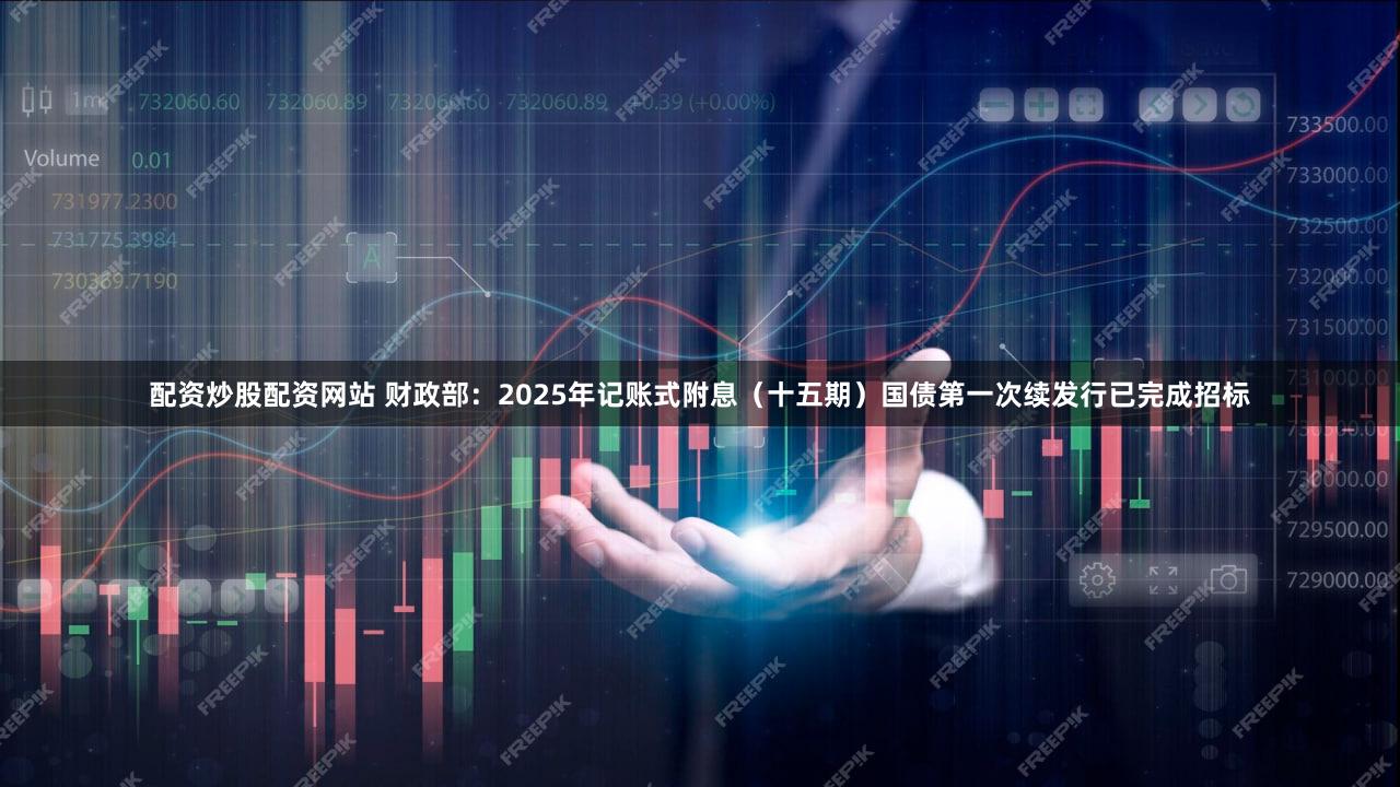 配资炒股配资网站 财政部：2025年记账式附息（十五期）国债第一次续发行已完成招标