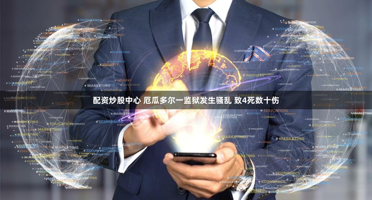 配资炒股中心 厄瓜多尔一监狱发生骚乱 致4死数十伤