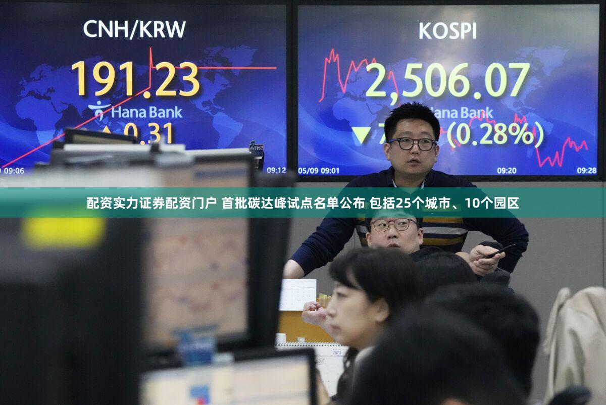 配资实力证券配资门户 首批碳达峰试点名单公布 包括25个城市、10个园区