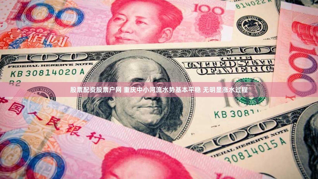 股票配资股票户网 重庆中小河流水势基本平稳 无明显涨水过程