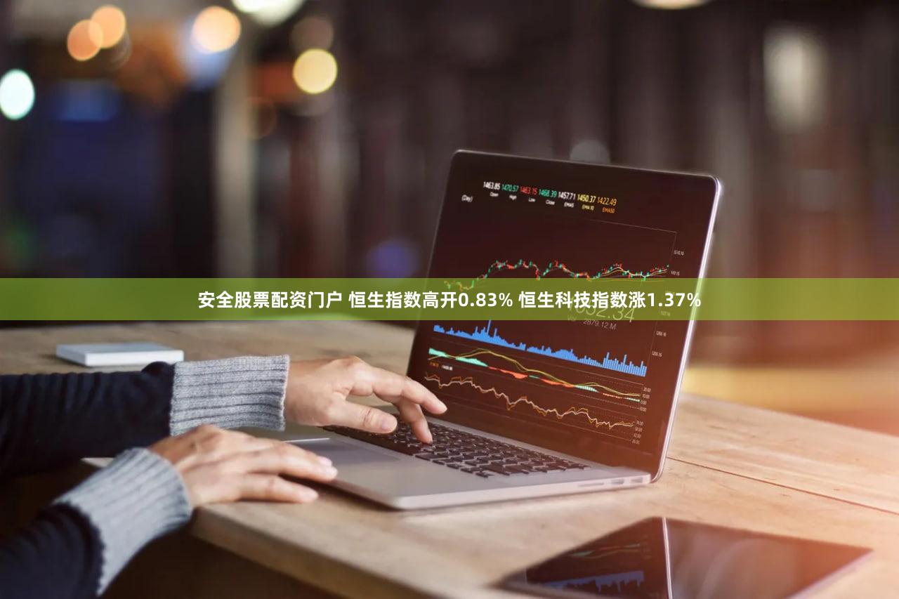 安全股票配资门户 恒生指数高开0.83% 恒生科技指数涨1.37%