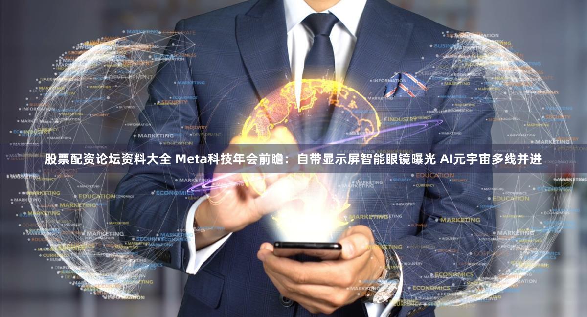 股票配资论坛资料大全 Meta科技年会前瞻：自带显示屏智能眼镜曝光 AI元宇宙多线并进
