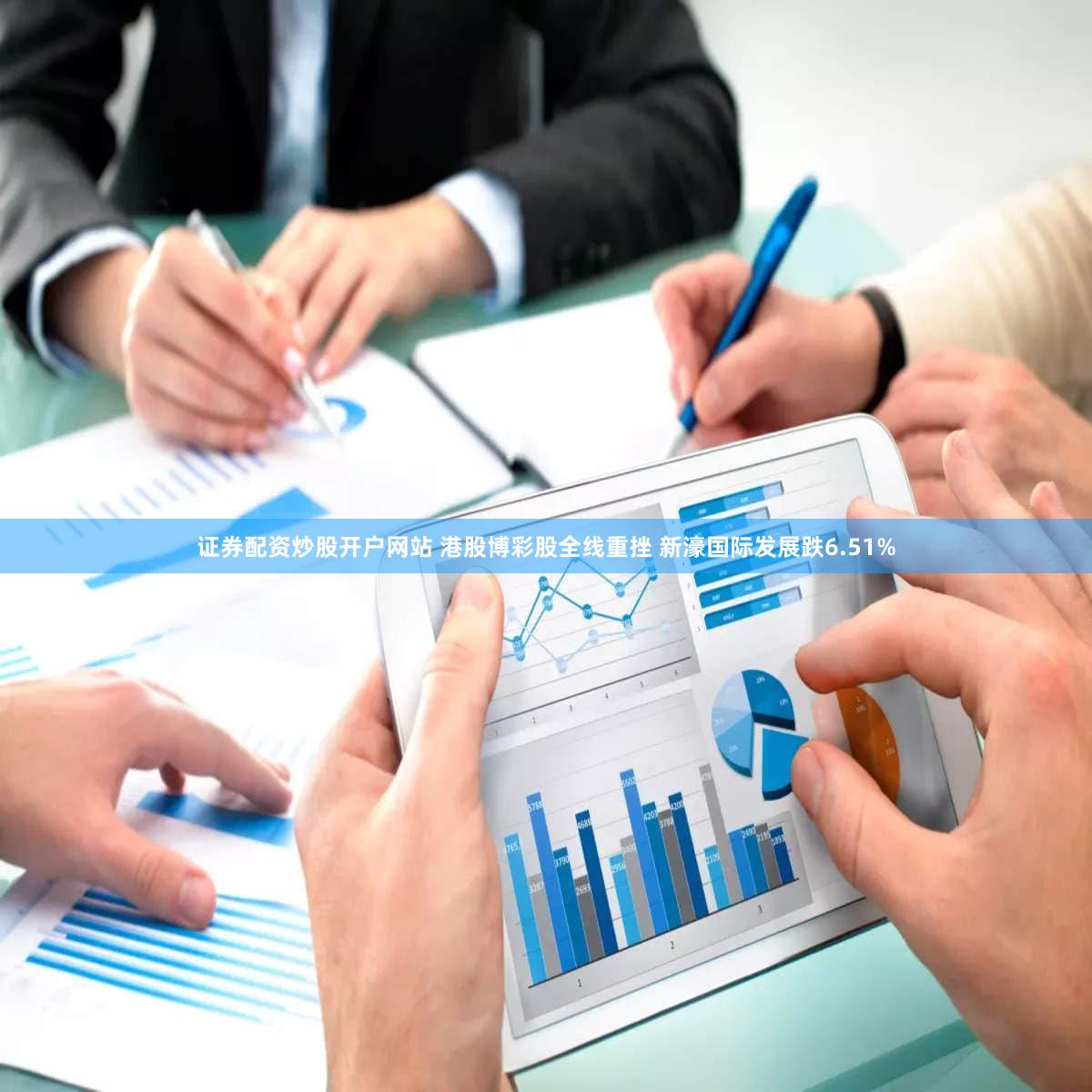 证券配资炒股开户网站 港股博彩股全线重挫 新濠国际发展跌6.51%