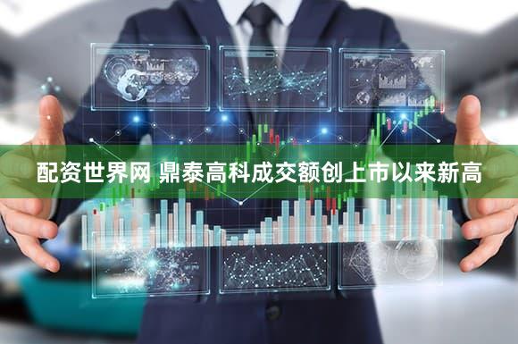 配资世界网 鼎泰高科成交额创上市以来新高