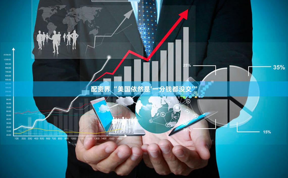 配资界 “美国依然是‘一分钱都没交’”