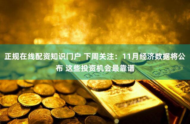 正规在线配资知识门户 下周关注：11月经济数据将公布 这些投资机会最靠谱