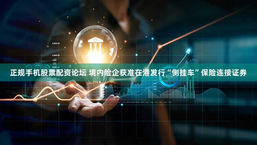 正规手机股票配资论坛 境内险企获准在港发行“侧挂车”保险连接证券