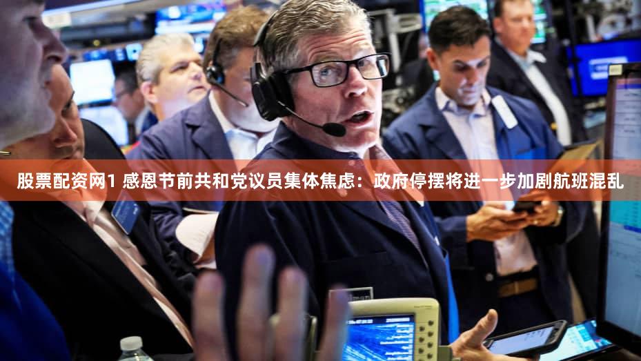 股票配资网1 感恩节前共和党议员集体焦虑：政府停摆将进一步加剧航班混乱