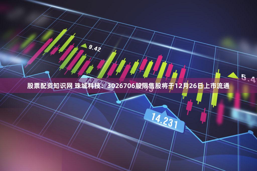 股票配资知识网 珠城科技:3026706股限售股将于12月26日上市流通