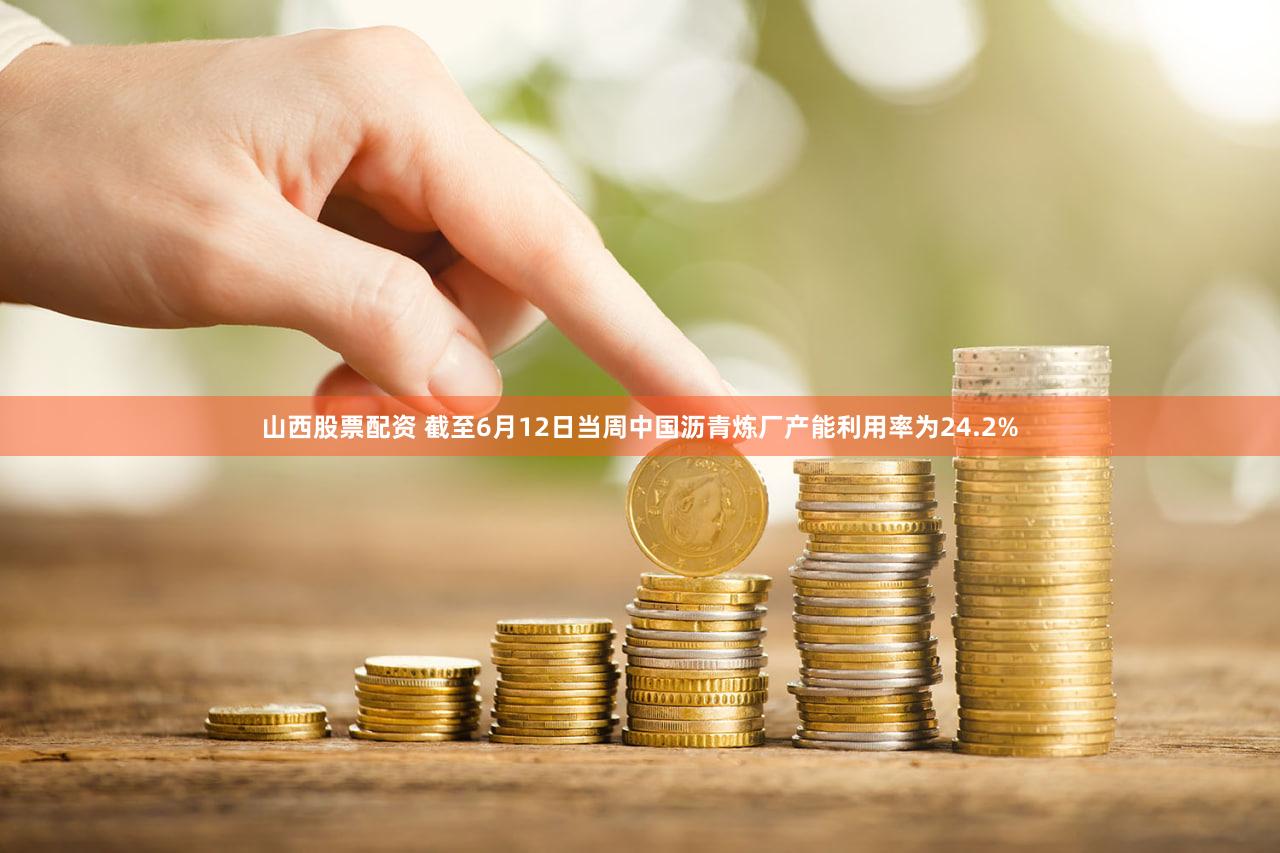 山西股票配资 截至6月12日当周中国沥青炼厂产能利用率为24.2%