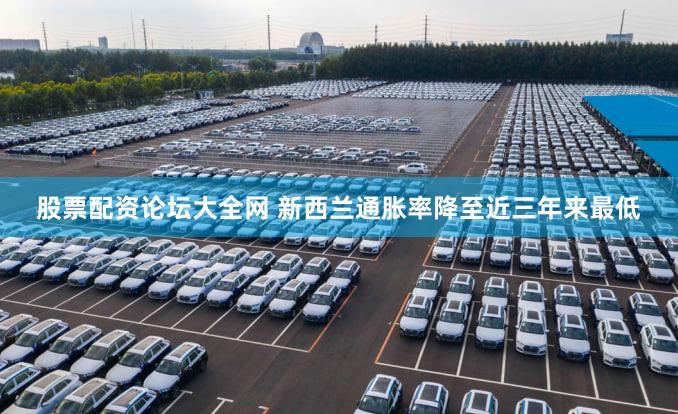 股票配资论坛大全网 新西兰通胀率降至近三年来最低