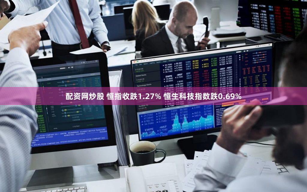 配资网炒股 恒指收跌1.27% 恒生科技指数跌0.69%
