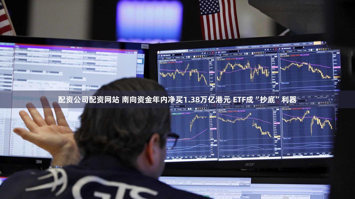 配资公司配资网站 南向资金年内净买1.38万亿港元 ETF成“抄底”利器