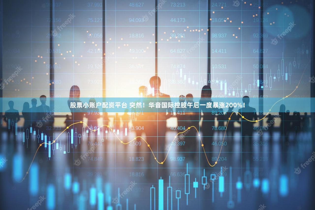 股票小账户配资平台 突然！华音国际控股午后一度暴涨200%！
