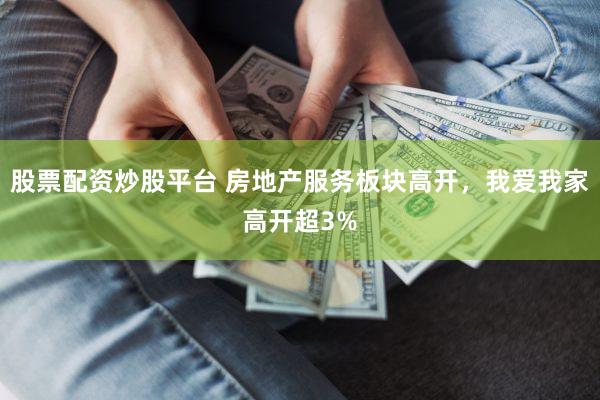 股票配资炒股平台 房地产服务板块高开，我爱我家高开超3%