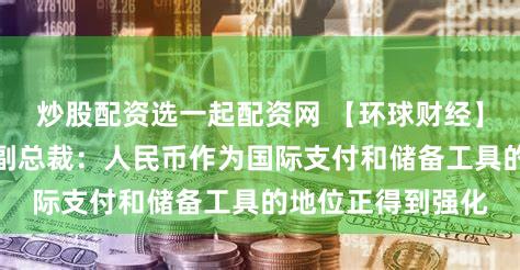 炒股配资选一起配资网 【环球财经】俄罗斯外贸银行副总裁:人民币作为国际支付和储备工具的地位正得到强化