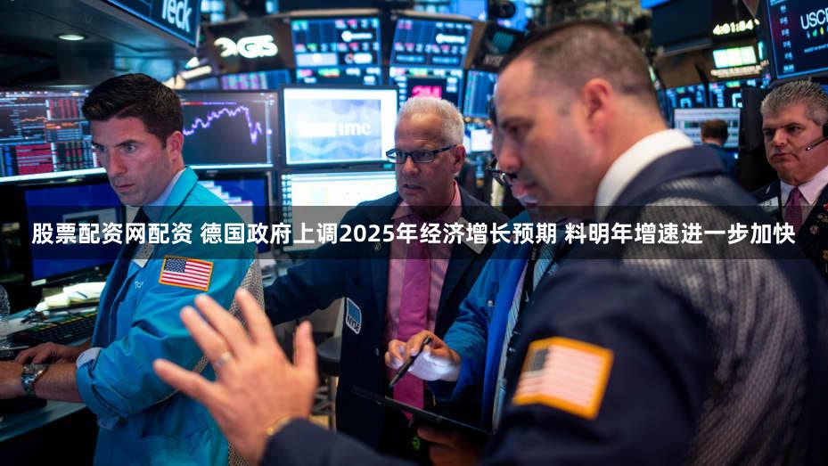股票配资网配资 德国政府上调2025年经济增长预期 料明年增速进一步加快