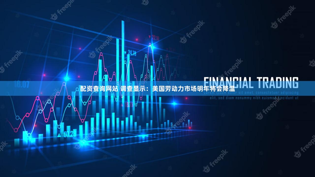 配资查询网站 调查显示：美国劳动力市场明年将会降温