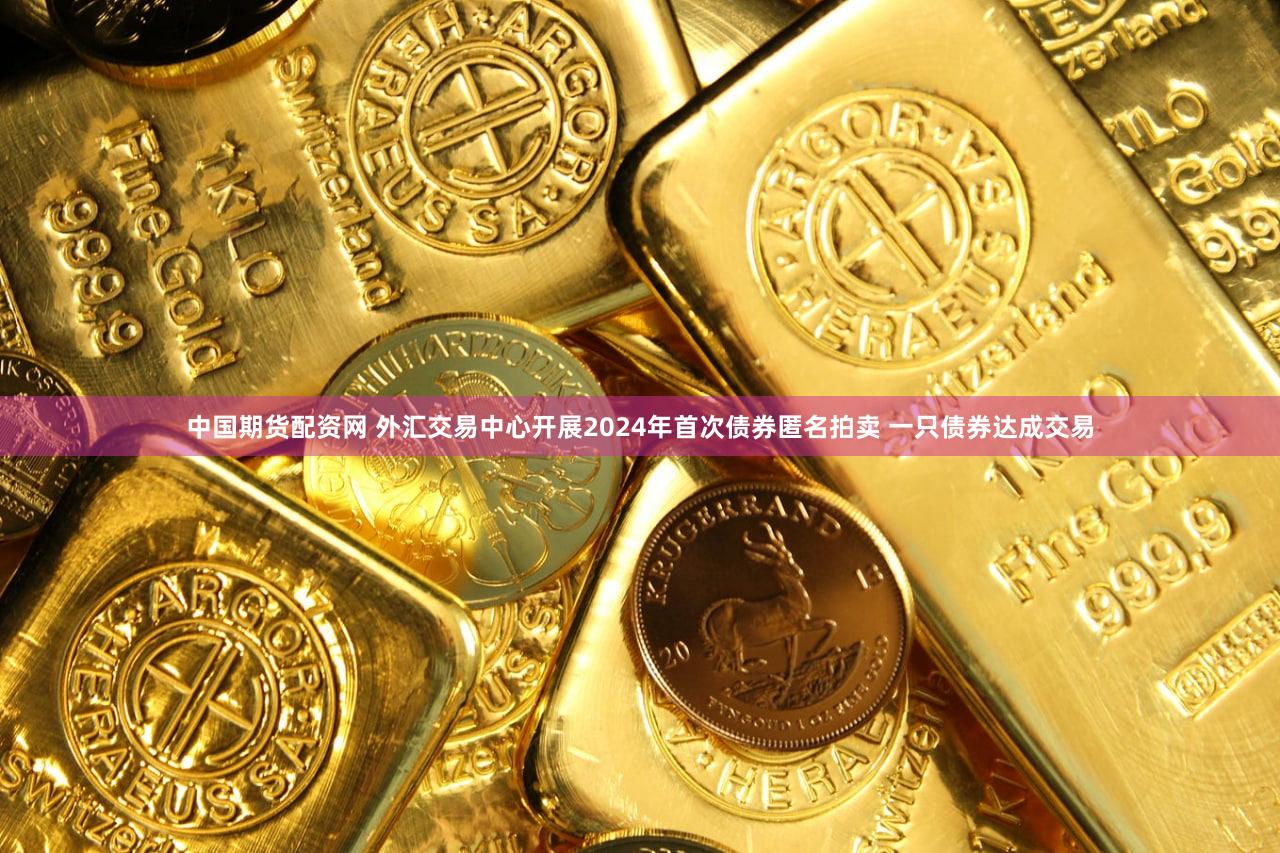 中国期货配资网 外汇交易中心开展2024年首次债券匿名拍卖 一只债券达成交易