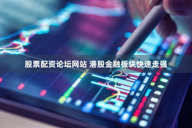 股票配资论坛网站 港股金融板块快速走强