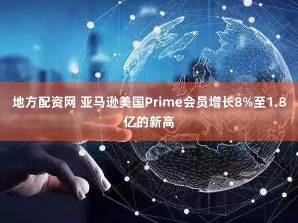 地方配资网 亚马逊美国Prime会员增长8%至1.8亿的新高