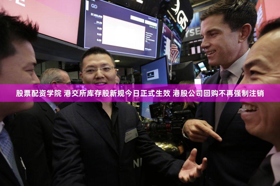 股票配资学院 港交所库存股新规今日正式生效 港股公司回购不再强制注销