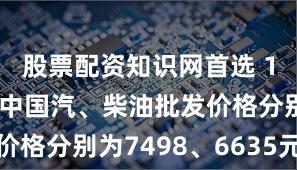 股票配资知识网首选 11月11日中国汽、柴油批发价格分别为7498、6635元／吨