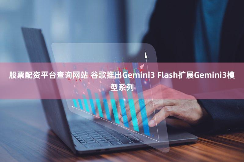 股票配资平台查询网站 谷歌推出Gemini3 Flash扩展Gemini3模型系列