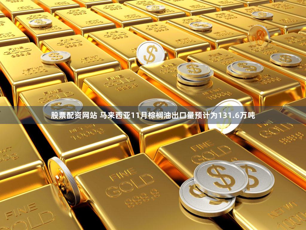 股票配资网站 马来西亚11月棕榈油出口量预计为131.6万吨