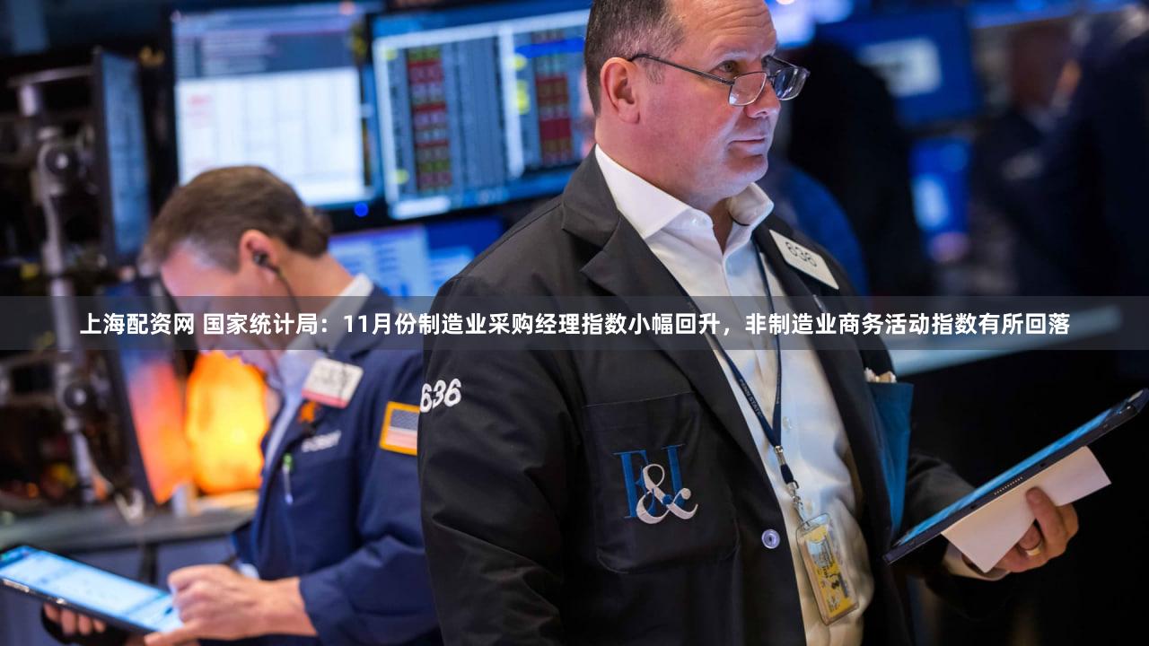 上海配资网 国家统计局：11月份制造业采购经理指数小幅回升，非制造业商务活动指数有所回落