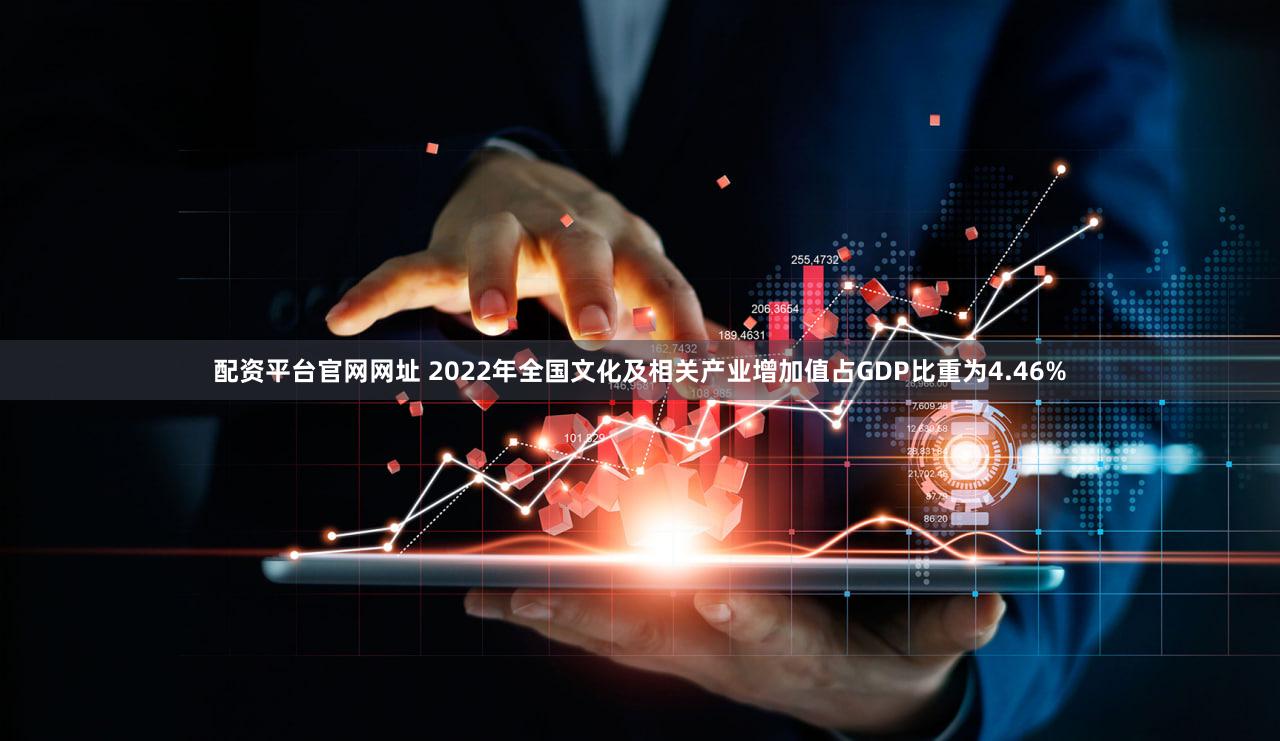 配资平台官网网址 2022年全国文化及相关产业增加值占GDP比重为4.46%