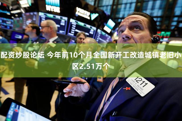 配资炒股论坛 今年前10个月全国新开工改造城镇老旧小区2.51万个